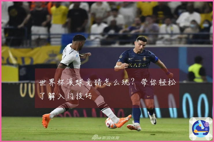 世界杯滚球竞猜怎么玩？带你轻松了解入门技巧