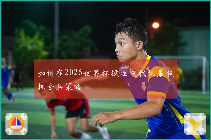 如何在2026世界杯投注中找到最佳机会和策略
