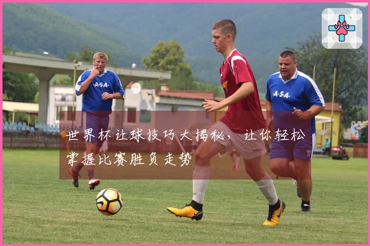 世界杯让球技巧大揭秘，让你轻松掌握比赛胜负走势
