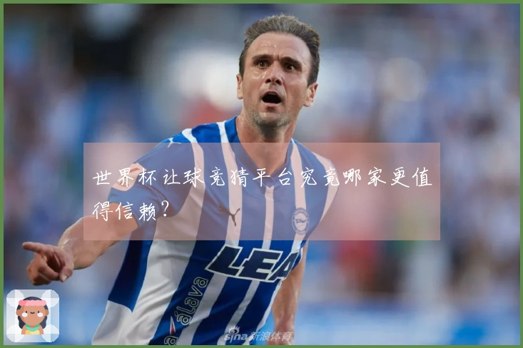 世界杯让球竞猜平台究竟哪家更值得信赖？