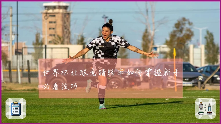 世界杯让球竞猜赔率如何掌握新手必看技巧