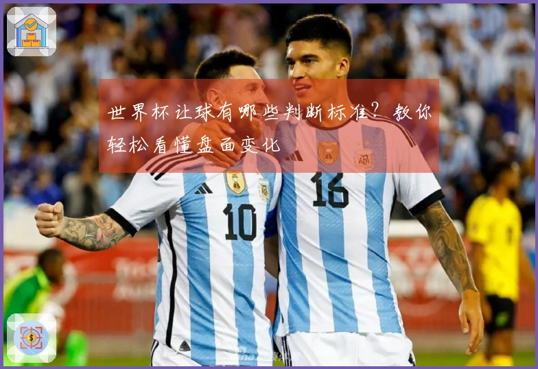 世界杯让球有哪些判断标准？教你轻松看懂盘面变化