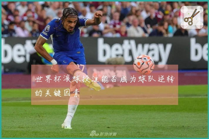 世界杯滚球投注能否成为球队逆转的关键因素