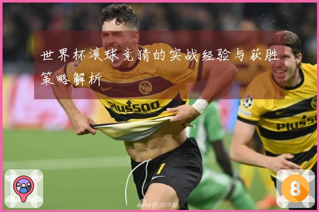 世界杯滚球竞猜的实战经验与获胜策略解析