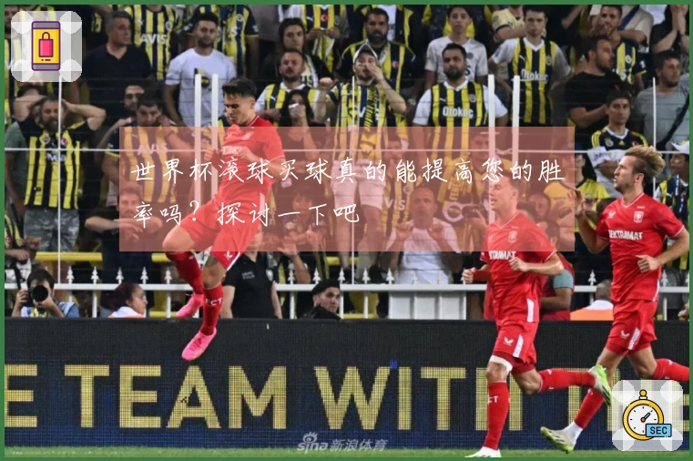 世界杯滚球买球真的能提高您的胜率吗？探讨一下吧
