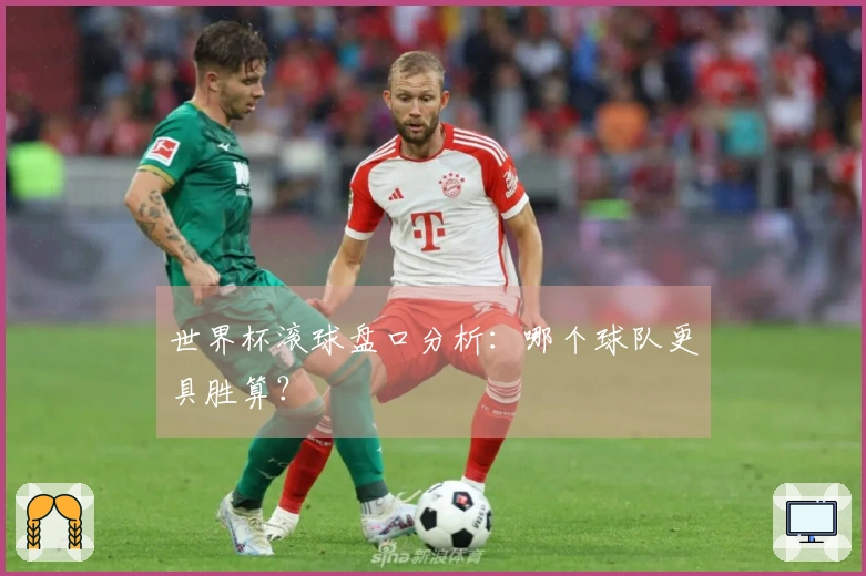 世界杯滚球盘口分析：哪个球队更具胜算？