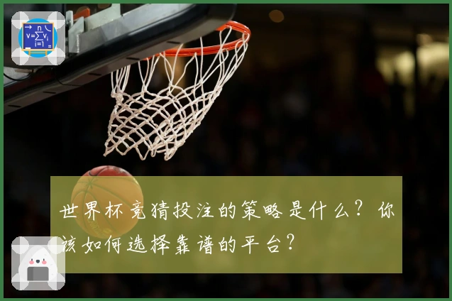 世界杯竞猜投注的策略是什么？你该如何选择靠谱的平台？
